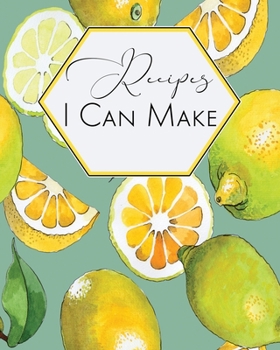 Recipes I Can Make: Blank Recipe Journal to Write in, Lemon Fun Notebook for all Your Special Recipes and Notes, Perfect to Make Your Own Recipe Book or Cookbook