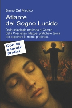 Atlante del Sogno Lucido. Dalla psicologia profonda al Campo della Coscienza: Mappe, pratiche e teoria per esplorare la mente profonda. Con 60 ... Testi di Bruno Del Medico) (Italian Edition)