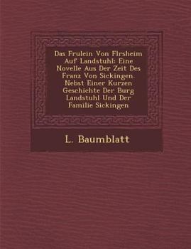 Paperback Das Fr Ulein Von FL Rsheim Auf Landstuhl: Eine Novelle Aus Der Zeit Des Franz Von Sickingen. Nebst Einer Kurzen Geschichte Der Burg Landstuhl Und Der [German] Book