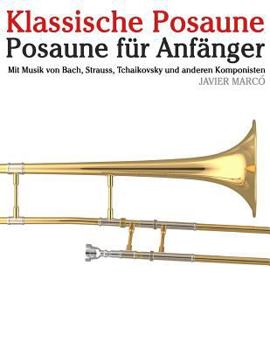 Klassische Posaune: Posaune F�r Anf�nger. Mit Musik Von Bach, Strauss, Tchaikovsky Und Anderen Komponisten