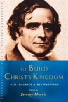 To Build Christ's Kingdom: F. D. Maurice and His Writings (Canterbury Studies in Spiritual Theology)