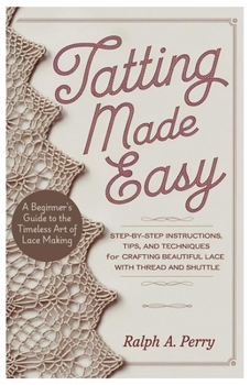 Paperback Tatting Made Easy A Beginner's Guide to the Timeless Art of Lace Making: Step-by-Step Instructions, Tips, and Techniques for Crafting Beautiful Lace w Book