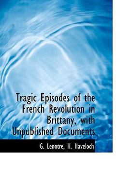 Tragic Episodes of the French Revolution in Brittany, with Unpublished Documents