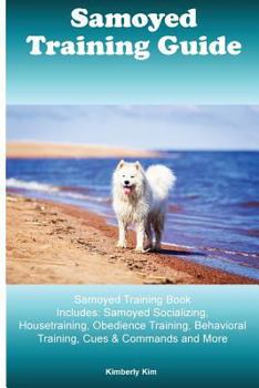 Paperback Samoyed Training Guide Samoyed Training Book Includes: Samoyed Socializing, Housetraining, Obedience Training, Behavioral Training, Cues & Commands an Book