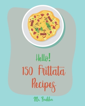 Paperback Hello! 150 Frittata Recipes: Best Frittata Cookbook Ever For Beginners [Ham Cookbook, Italian Vegetable Cookbook, Roasted Vegetable Cookbook, Aspar Book