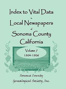 Paperback Index to Vital Data in Local Newspapers of Sonoma County, California, Volume 7, 1904-1906 Book