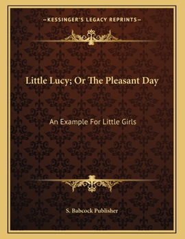 Paperback Little Lucy; Or The Pleasant Day: An Example For Little Girls Book