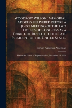Woodrow Wilson: Memorial Address Delivered Before a Joint Meeting of the Two Houses of Congress as a Tribute of Respect to the Late President of the ... House of Representatives, December 15, 1924