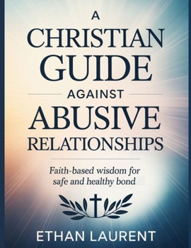 Paperback A Christian Guide Against Abusive Relationship: Faith-Based Wisdom for Safe and Healthy Bond Book