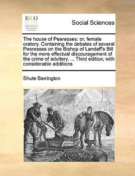 Paperback The house of Peeresses: or, female oratory. Containing the debates of several Peeresses on the Bishop of Landaff's Bill for the more effectual Book