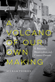 A Volcano of Our Own Making: R. Binyamin, Binationalism, and Counter-Zionism (University of California Series in Jewish History and Cultures)