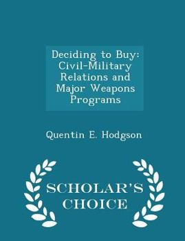 Paperback Deciding to Buy: Civil-Military Relations and Major Weapons Programs - Scholar's Choice Edition Book