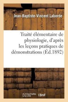 Paperback Traité Élémentaire de Physiologie, d'Après Les Leçons Pratiques de Démonstrations: Précédé d'Une Introduction Technique À l'Usage Des Élèves [French] Book