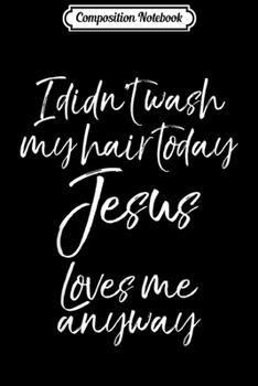 Paperback Composition Notebook: Cute Quote I Didn't Wash My Hair Today Jesus Loves Me Anyway Journal/Notebook Blank Lined Ruled 6x9 100 Pages Book