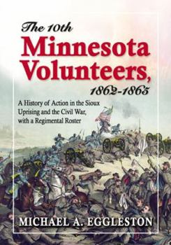 Paperback The Tenth Minnesota Volunteers, 1862-1865: A History of Action in the Sioux Uprising and the Civil War, with a Regimental Roster Book