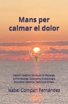 Mans per calmar el dolor: Inspirat i basat en tècniques de Massatge, Quiromassatge, Osteopatia, Kinessiologia Educativa i Medicina Tradicional Xinesa. (Catalan Edition)