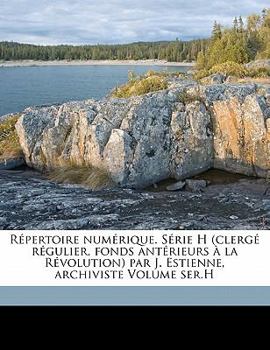Répertoire numérique. Série H (clergé régulier, fonds antérieurs à la Révolution) par J. Estienne, archiviste Volume ser.H