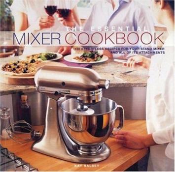 Paperback The Essential Mixer Cookbook: 150 Effortless Recipes for Your Stand Mixer and All of Its Attachements Book