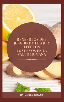 Paperback Beneficios del Jengibre Y El Ajo Y Efectos Positivos En La Salud Humana [Spanish] Book