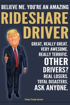 Paperback Funny Trump Journal - Believe Me. You're An Amazing Rideshare Driver Great, Really Great. Very Awesome. Really Terrific. Other Drivers? Total Disaster Book