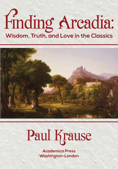 Hardcover Finding Arcadia: Wisdom, Truth, and Love in the Classics Book