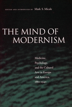 The Mind of Modernism: Medicine, Psychology, and the Cultural Arts in Europe and America, 1880-1940 (Cultural Sitings)