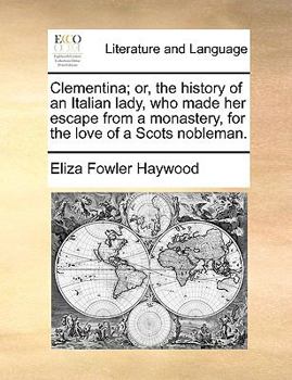 Paperback Clementina; Or, the History of an Italian Lady, Who Made Her Escape from a Monastery, for the Love of a Scots Nobleman. Book