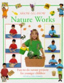 Show-me-how Nature Works: Fun-to-do Nature Projects for Younger Children - Book  of the Show-Me-How