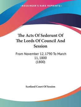 Paperback The Acts Of Sederunt Of The Lords Of Council And Session: From November 12, 1790 To March 11, 1800 (1800) Book