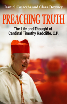Preaching Truth: The Life and Thought of Cardinal Timothy Radcliffe O.P.
