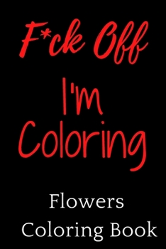 Paperback F*ck Off, I'm Coloring! Flowers Coloring Book: An Adult Coloring Book with Bouquets, Wreaths, Swirls, Patterns, Decorations, Inspirational Designs, an Book