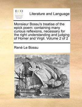 Paperback Monsieur Bossu's Treatise of the Epick Poem: Containing Many Curious Reflexions, Necessary for the Right Understanding and Judging of Homer and Virgil Book