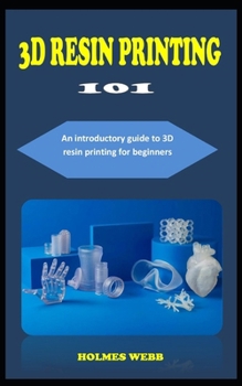 Paperback 3D Resin Printing 101: A concise introductory guidebook to 3D Resin printing for beginners Book