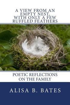 Paperback A View From an Empty Nest, With Only a Few Ruffled Feathers: Poetic Reflections on the Family Book