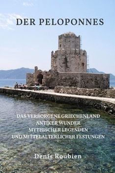 Der Peloponnes: Das verborgene Griechenland antiker Wunder, mythischer Legenden und mittelalterlicher Festungen (Reisen in Kultur und Landschaft) (German Edition)