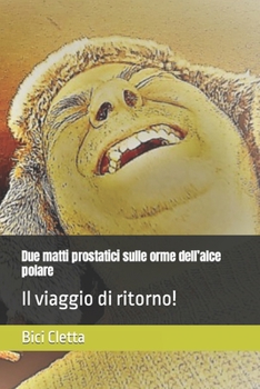 Due matti prostatici sulle orme dell’alce polare: Il viaggio di ritorno! (Italian Edition)