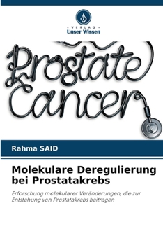 Molekulare Deregulierung bei Prostatakrebs: Erforschung molekularer Veränderungen, die zur Entstehung von Prostatakrebs beitragen (German Edition)