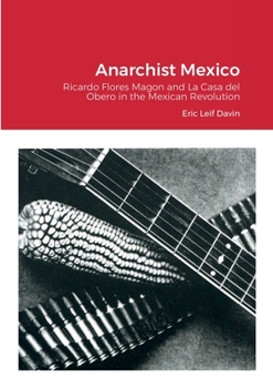 Paperback Anarchist Mexico: Ricardo Flores Magon and La Casa del Obero in the Mexican Revolution Book