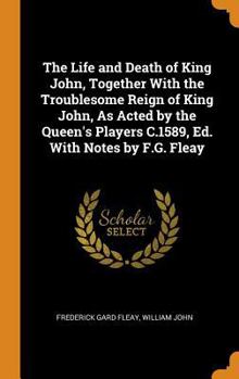 Hardcover The Life and Death of King John, Together with the Troublesome Reign of King John, as Acted by the Queen's Players C.1589, Ed. with Notes by F.G. Flea Book