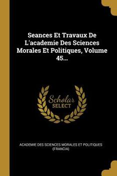 Paperback Seances Et Travaux De L'academie Des Sciences Morales Et Politiques, Volume 45... [French] Book