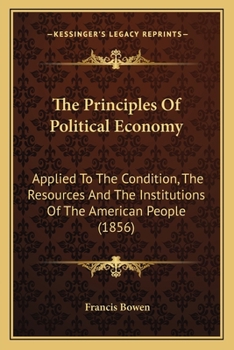 Paperback The Principles Of Political Economy: Applied To The Condition, The Resources And The Institutions Of The American People (1856) Book