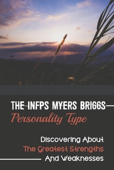 Paperback The INFPs Myers Briggs Personality Type: Discovering About The Greatest Strengths And Weaknesses: Learn What Makes Infps Tick Book