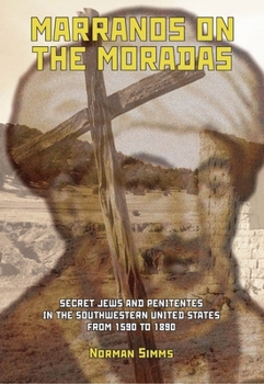 Marranos on the Moradas: Secret Jews and Penitentes in the Southwestern United States from 1590 to 1890