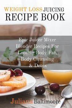 Paperback Weight Loss Juicing Recipe Book: Epic Juicer Mixer Blender Recipes For Loosing Body Fat, Body Cleansing & Detox Book