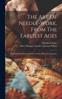 Hardcover The Art Of Needle-work, From The Earliest Ages: Including Some Notices Of The Ancient Historical Tapestries Book