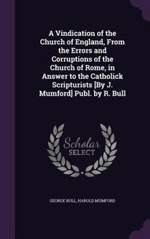 Hardcover A Vindication of the Church of England, From the Errors and Corruptions of the Church of Rome, in Answer to the Catholick Scripturists [By J. Mumford] Book