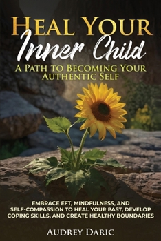"Heal Your Inner Child: A Path to Becoming Your Authentic Self" "Embrace EFT, Mindfulness, and Self-Compassion to Heal Your Past, Develop Coping Skills, and Create Healthy Boundaries"