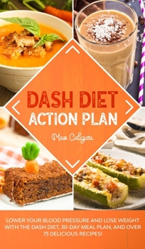 Hardcover Dash Diet Action Plan: Lower Your Blood Pressure and Lose Weight with the DASH Diet, 30-Day Meal Plan, and Over 75 Delicious Recipes! Book