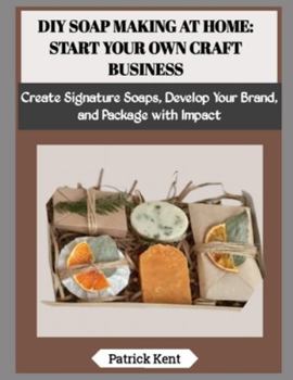 Paperback DIY Soap Making at Home: START YOUR OWN CRAFT BUSINESS: Create Signature Soaps, Develop Your Brand, and Package with Impact Book