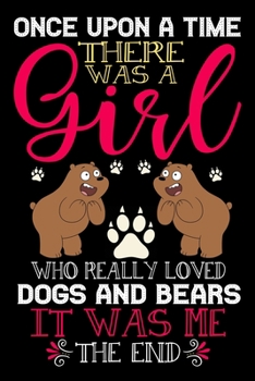 Once Upon A Time There Was A Girl Who Really Loved Dogs And Bears It Was Me The End: Dogs and Bears Lovers Journal Notebook - Best Gift Ides for Dog ... & Bears Gift - Black Lined With 120 Pages.